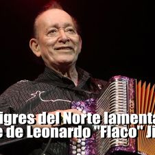 Los Tigres del Norte lamentan la muerte de Leonardo "Flaco" Jiménez